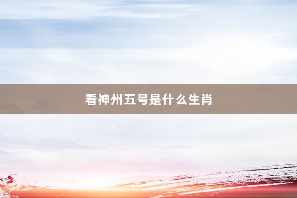 看神州五号是什么生肖